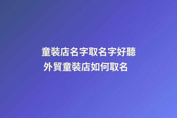 童裝店名字取名字好聽 外貿童裝店如何取名-第1張-店鋪起名-玄機派
